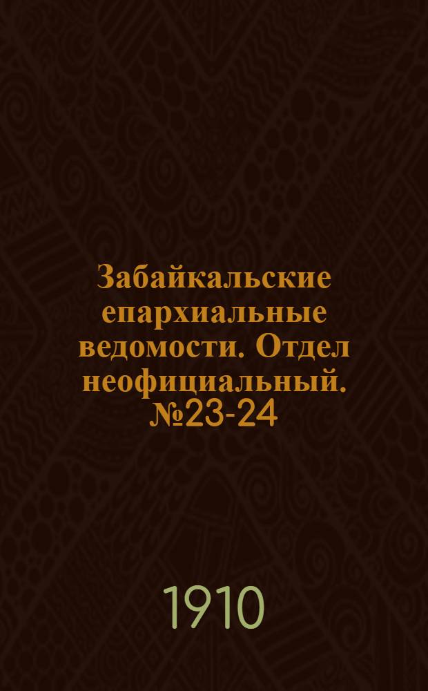 Забайкальские епархиальные ведомости. Отдел неофициальный. № 23-24 (1 - 15 декабря 1910 г.)