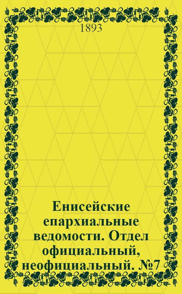 Енисейские епархиальные ведомости. Отдел официальный, неофициальный. № 7 (1 апреля 1893 г.)