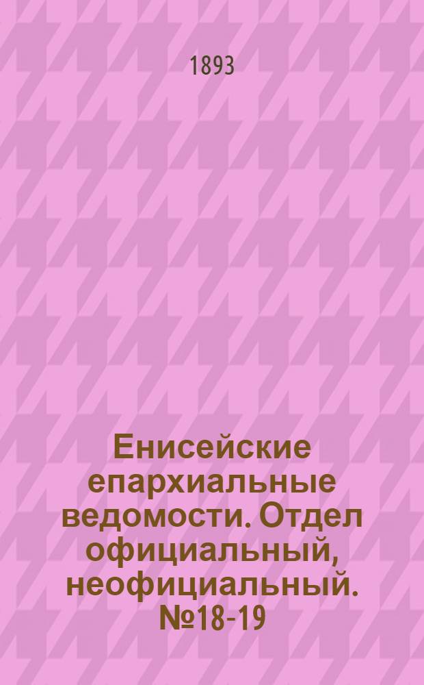 Енисейские епархиальные ведомости. Отдел официальный, неофициальный. № 18-19 (1 октября 1893 г.)