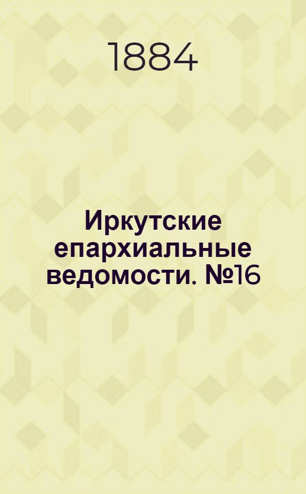 Иркутские епархиальные ведомости. № 16 (21 апреля 1884 г.)