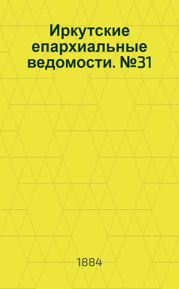 Иркутские епархиальные ведомости. № 31 (4 августа 1884 г.)