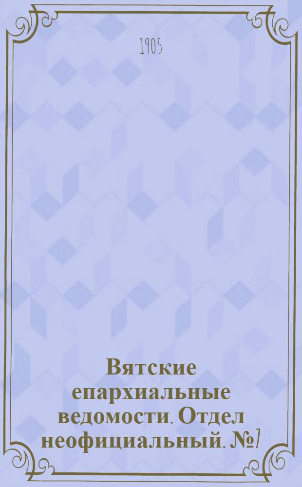 Вятские епархиальные ведомости. Отдел неофициальный. № 7 (1 апреля 1905 г.)