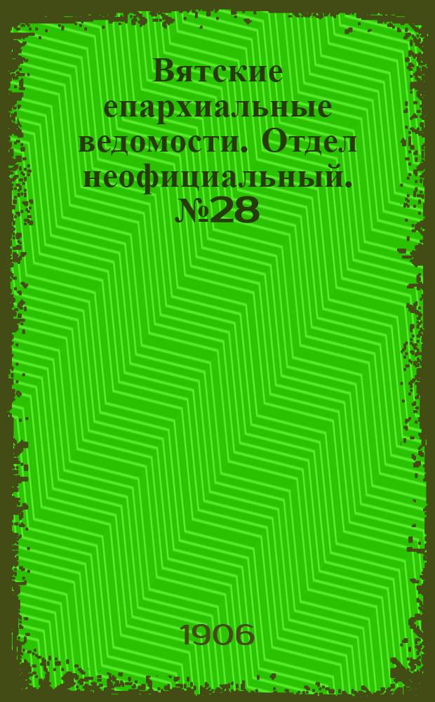 Вятские епархиальные ведомости. Отдел неофициальный. № 28 (13 июля 1906 г.)