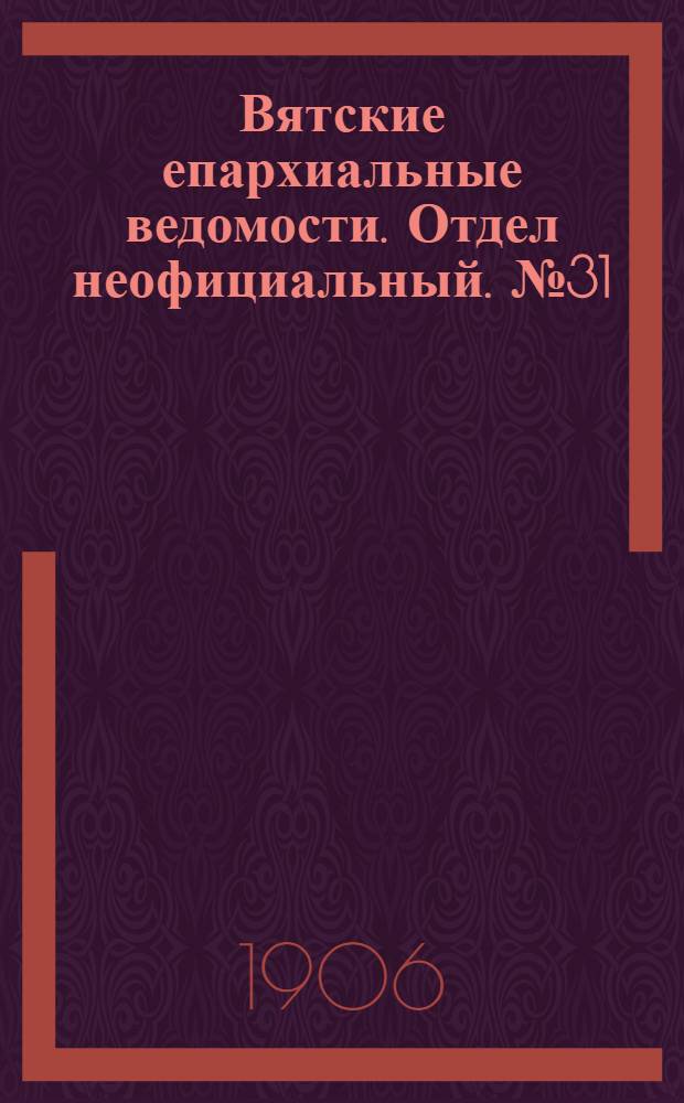 Вятские епархиальные ведомости. Отдел неофициальный. № 31 (3 августа 1906 г.)