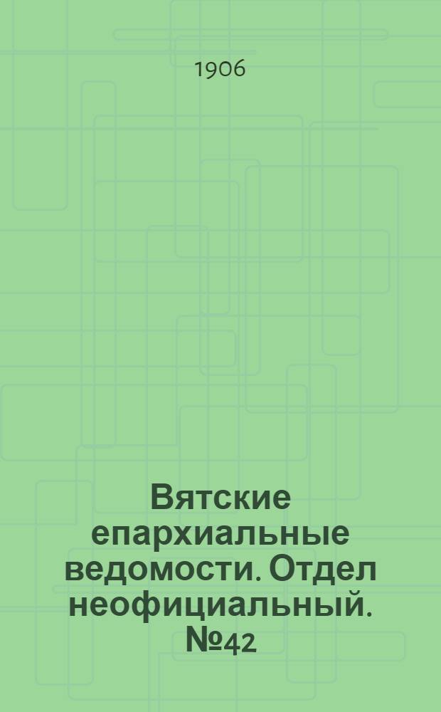 Вятские епархиальные ведомости. Отдел неофициальный. № 42 (19 октября 1906 г.)