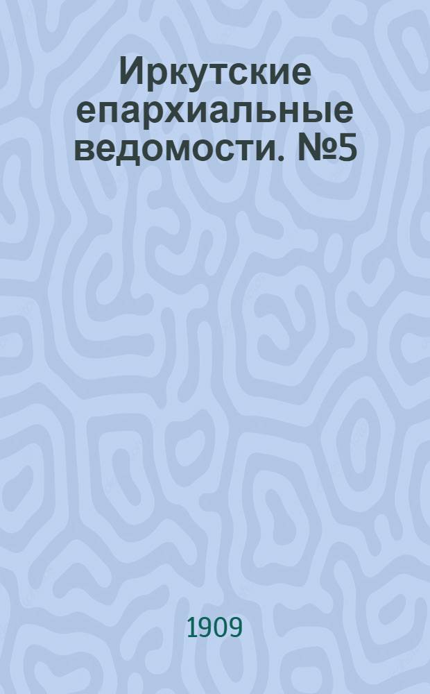 Иркутские епархиальные ведомости. № 5 (1 марта 1909 г.)