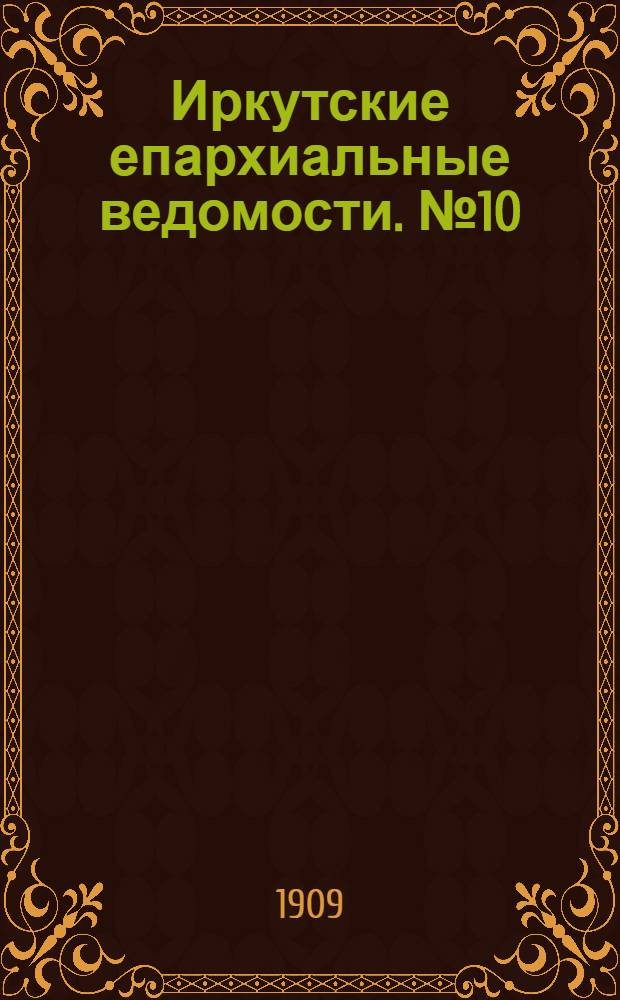 Иркутские епархиальные ведомости. № 10 (15 мая 1909 г.)