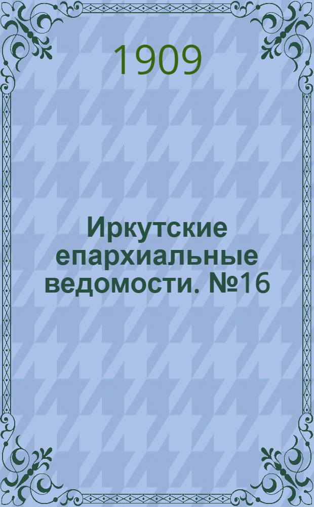 Иркутские епархиальные ведомости. № 16 (15 августа 1909 г.)