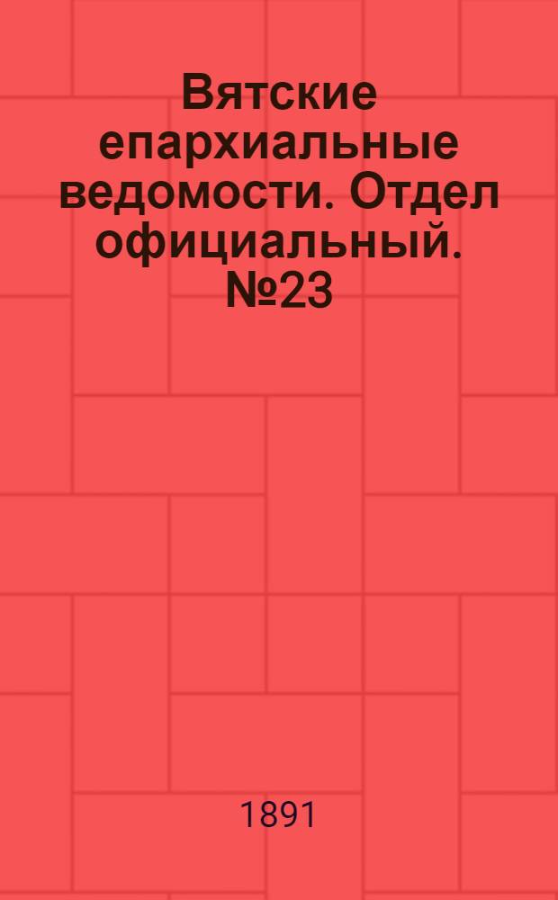 Вятские епархиальные ведомости. Отдел официальный. № 23 (1 декабря 1891 г.)