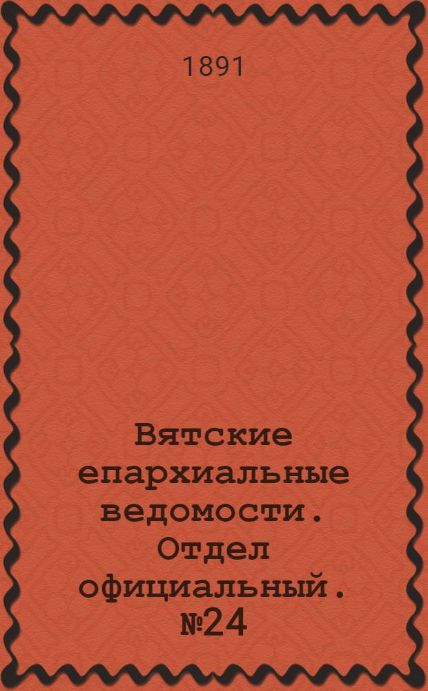 Вятские епархиальные ведомости. Отдел официальный. № 24 (16 декабря 1891 г.)