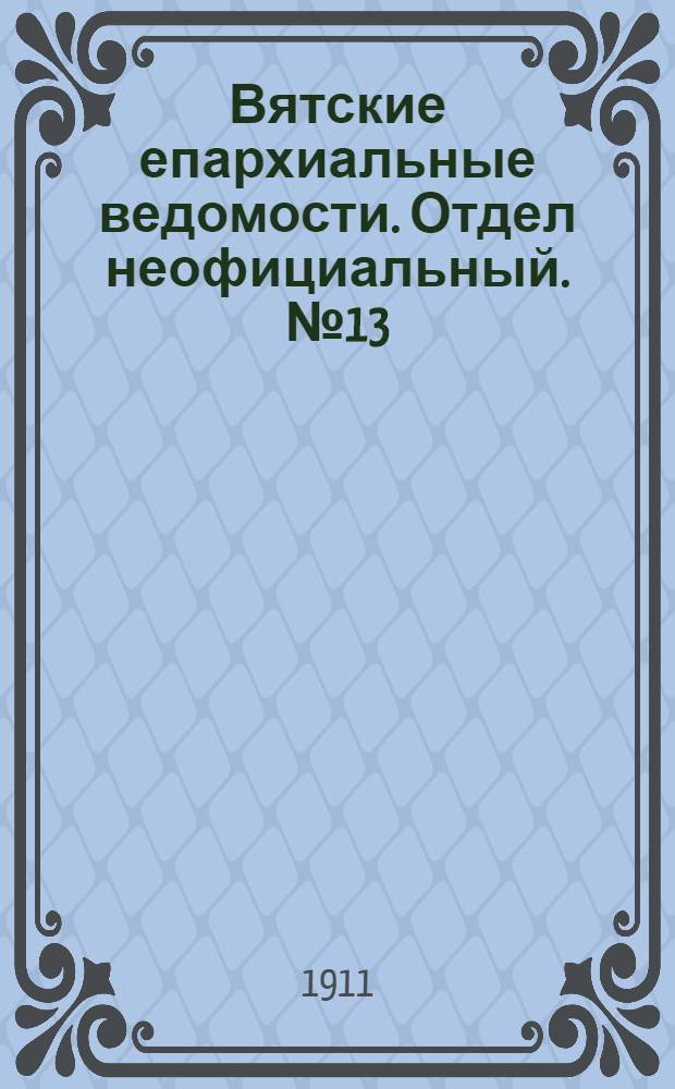 Вятские епархиальные ведомости. Отдел неофициальный. № 13 (31 марта 1911 г.)