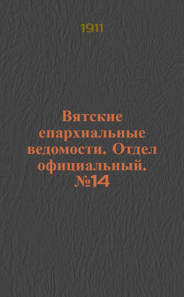 Вятские епархиальные ведомости. Отдел официальный. № 14 (7 апреля 1911 г.)