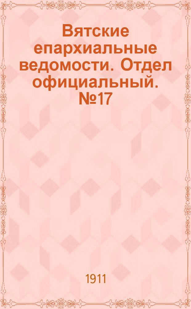 Вятские епархиальные ведомости. Отдел официальный. № 17 (28 апреля 1911 г.)