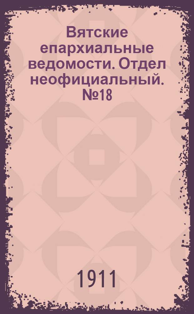 Вятские епархиальные ведомости. Отдел неофициальный. № 18 (5 мая 1911 г.)