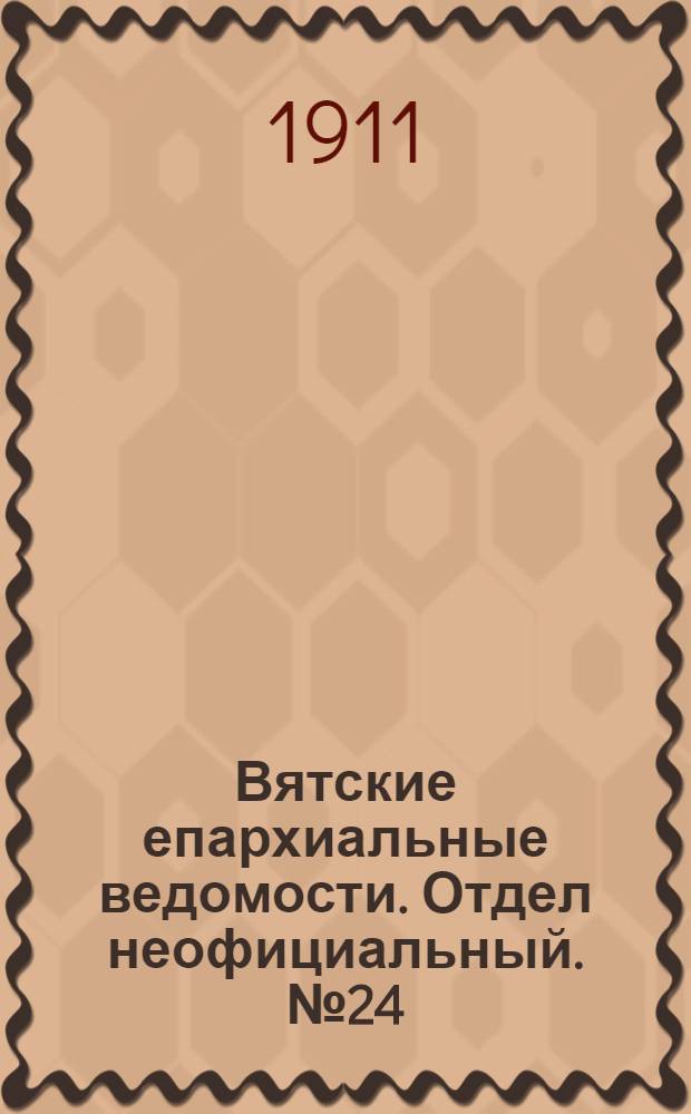 Вятские епархиальные ведомости. Отдел неофициальный. № 24 (16 июня 1911 г.)