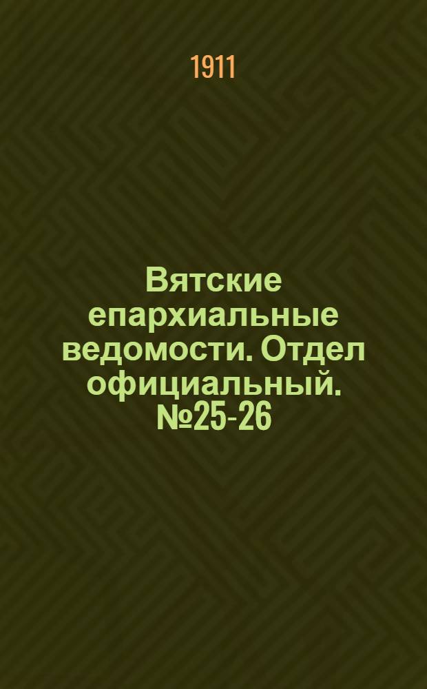 Вятские епархиальные ведомости. Отдел официальный. № 25-26 (30 июня 1911 г.)