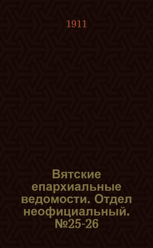 Вятские епархиальные ведомости. Отдел неофициальный. № 25-26 (30 июня 1911 г.)