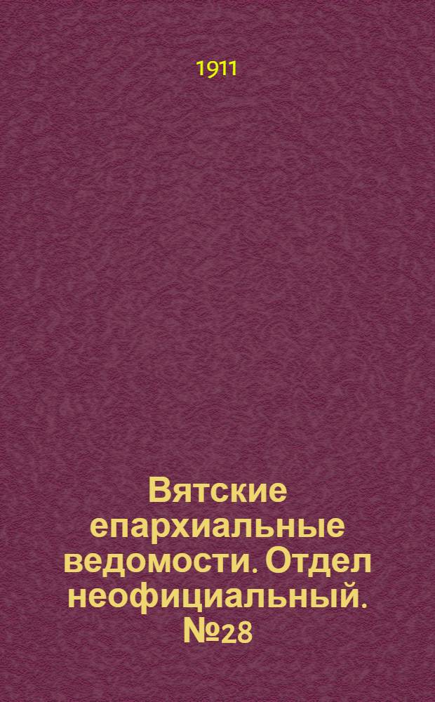 Вятские епархиальные ведомости. Отдел неофициальный. № 28 (14 июля 1911 г.)