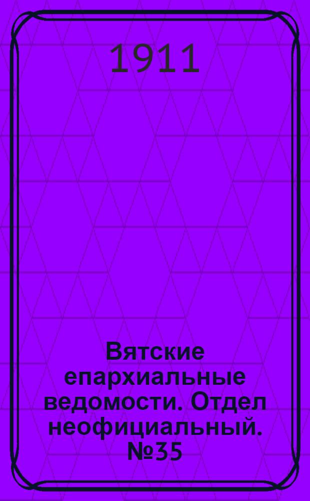 Вятские епархиальные ведомости. Отдел неофициальный. № 35 (1 сентября 1911 г.)