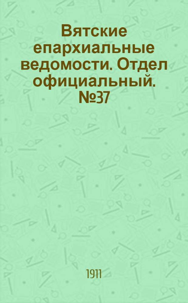 Вятские епархиальные ведомости. Отдел официальный. № 37 (15 сентября 1911 г.)