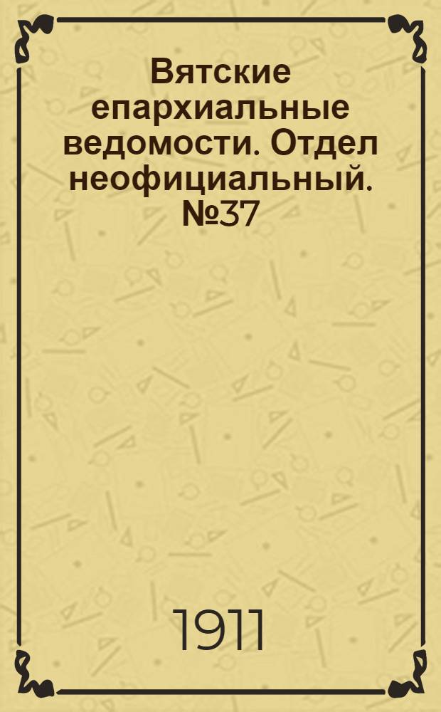 Вятские епархиальные ведомости. Отдел неофициальный. № 37 (15 сентября 1911 г.)