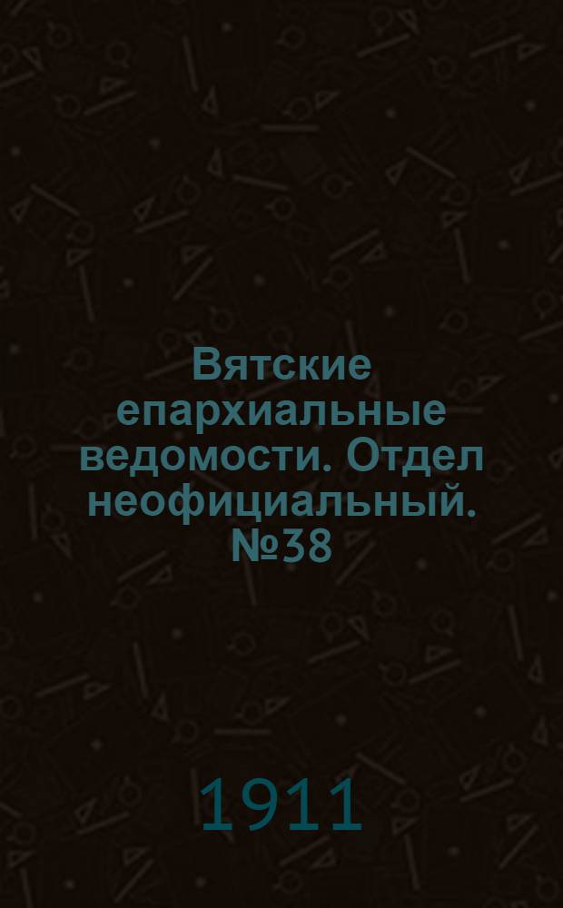 Вятские епархиальные ведомости. Отдел неофициальный. № 38 (22 сентября 1911 г.)