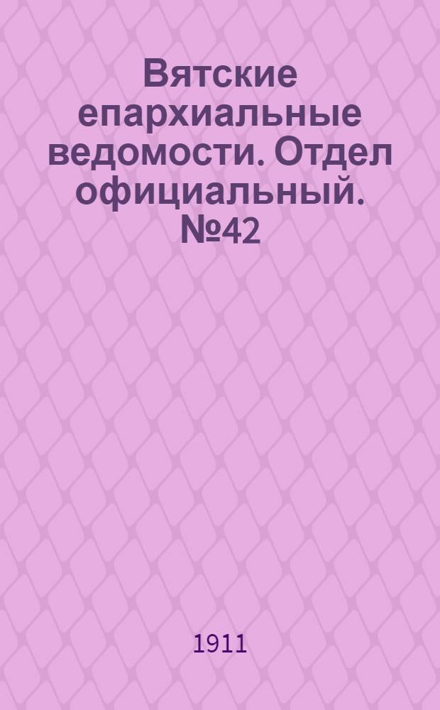 Вятские епархиальные ведомости. Отдел официальный. № 42 (20 октября 1911 г.)