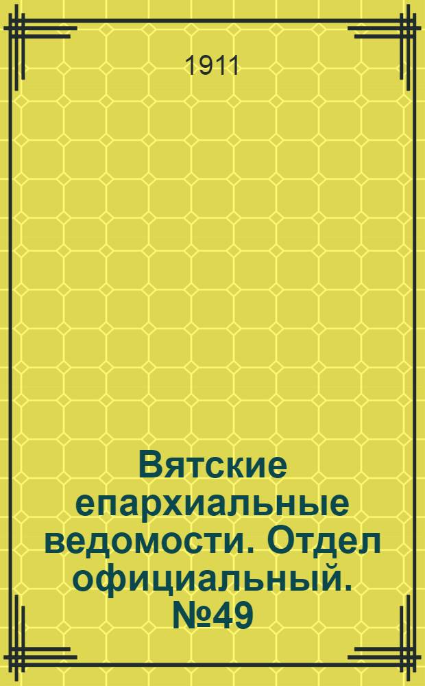 Вятские епархиальные ведомости. Отдел официальный. № 49 (8 декабря 1911 г.)