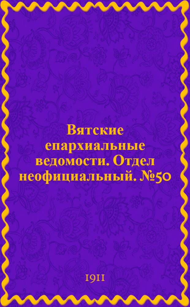 Вятские епархиальные ведомости. Отдел неофициальный. № 50 (15 декабря 1911 г.)