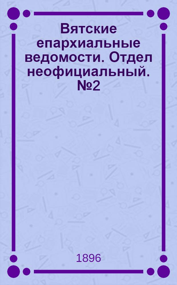 Вятские епархиальные ведомости. Отдел неофициальный. № 2 (15 января 1896 г.)
