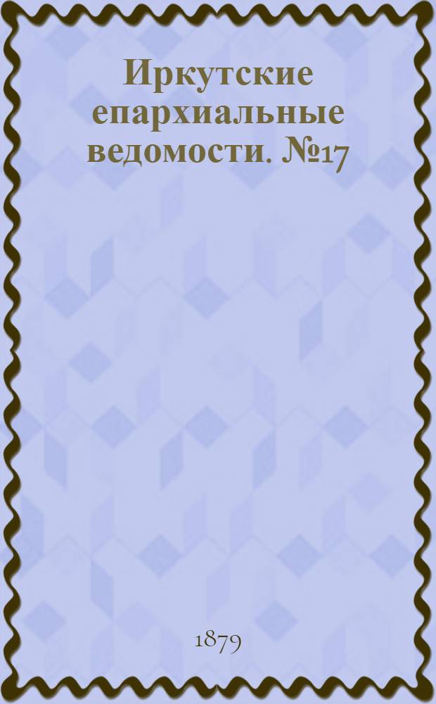 Иркутские епархиальные ведомости. № 17 (28 апреля 1879 г.)