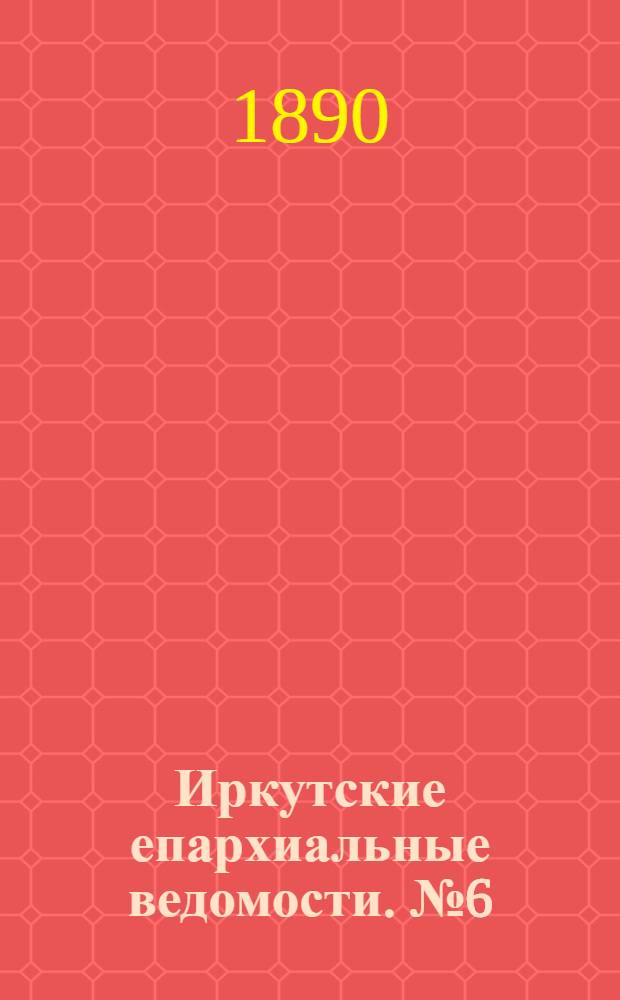 Иркутские епархиальные ведомости. № 6 (10 февраля 1890 г.)