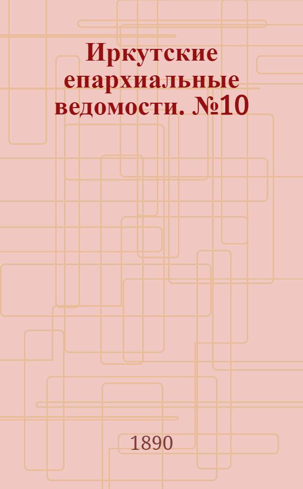 Иркутские епархиальные ведомости. № 10 (10 марта 1890 г.)
