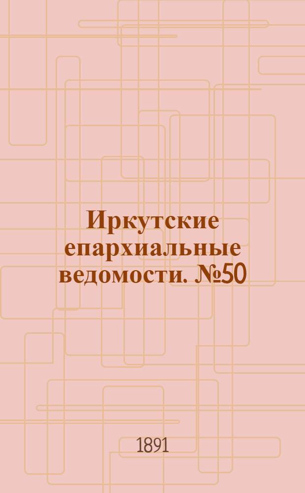 Иркутские епархиальные ведомости. № 50 (14 декабря 1891 г.)