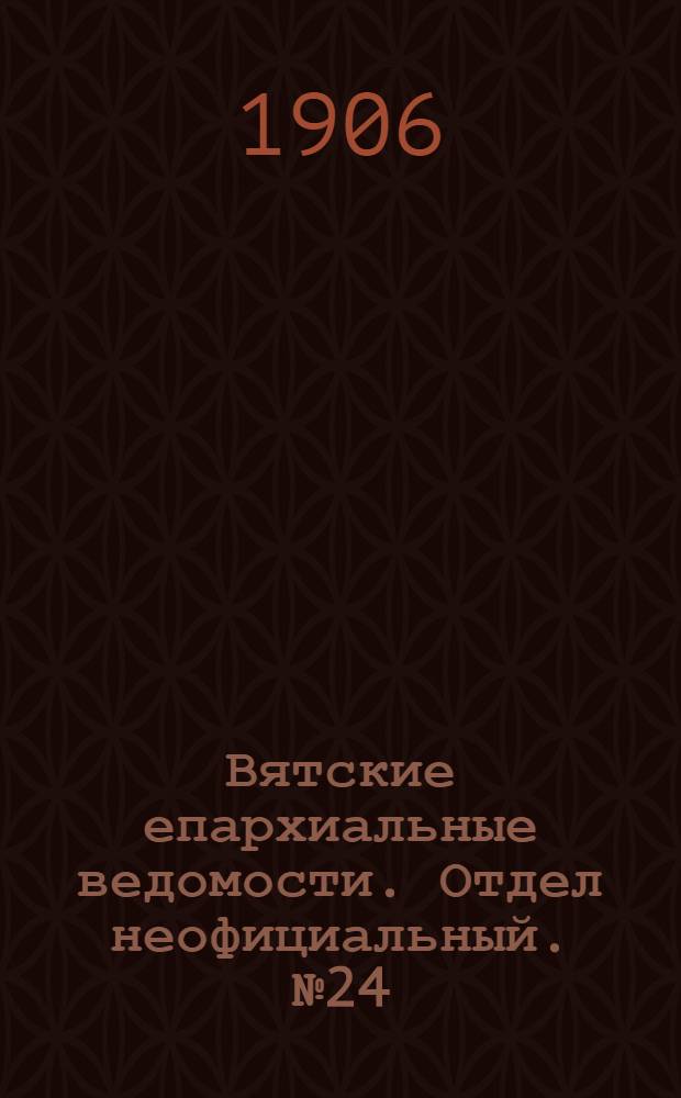 Вятские епархиальные ведомости. Отдел неофициальный. № 24 (15 июня 1906 г.)