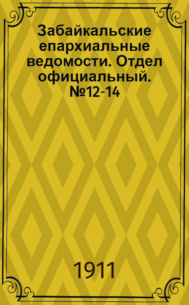 Забайкальские епархиальные ведомости. Отдел официальный. № 12-14 (15 июня - 15 июля 1911 г.)