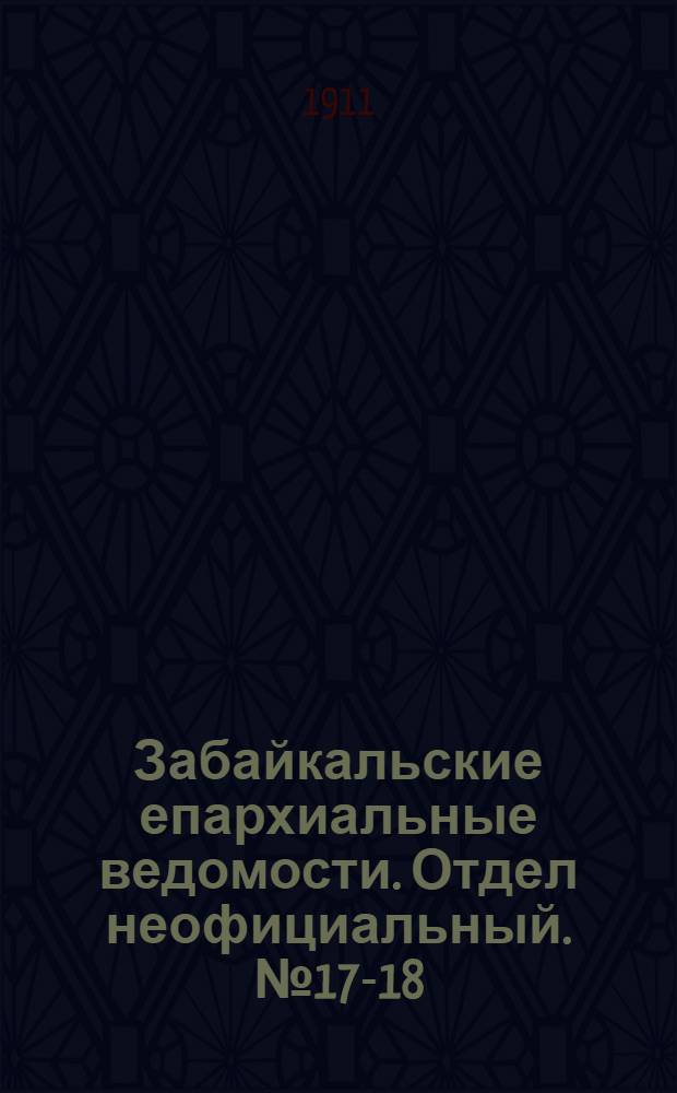 Забайкальские епархиальные ведомости. Отдел неофициальный. № 17-18 (1 - 15 сентября 1911 г.)