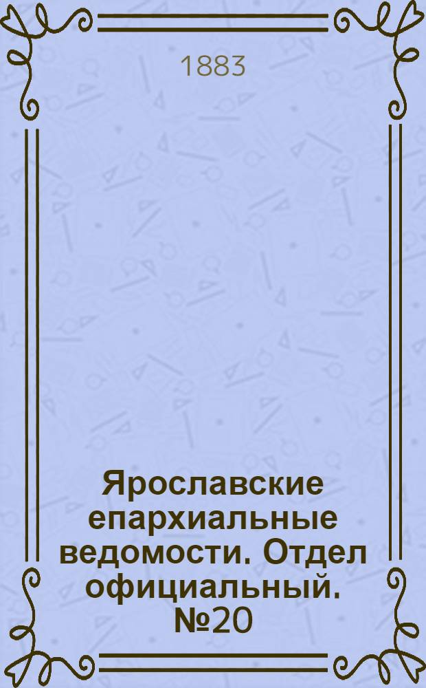 Ярославские епархиальные ведомости. Отдел официальный. № 20 (14 мая 1883 г.)