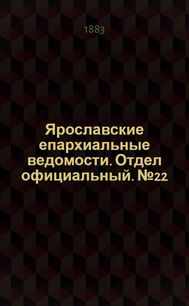 Ярославские епархиальные ведомости. Отдел официальный. № 22 (28 мая 1883 г.)