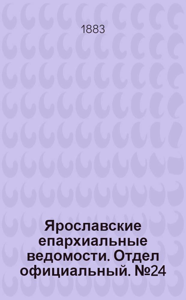 Ярославские епархиальные ведомости. Отдел официальный. № 24 (11 июня 1883 г.)