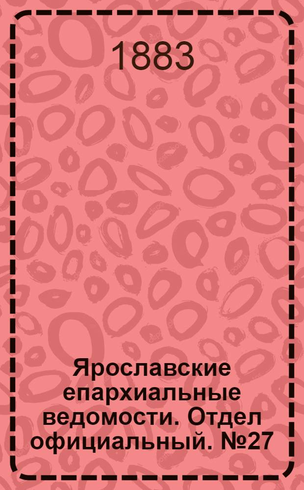 Ярославские епархиальные ведомости. Отдел официальный. № 27 (2 июля 1883 г.)