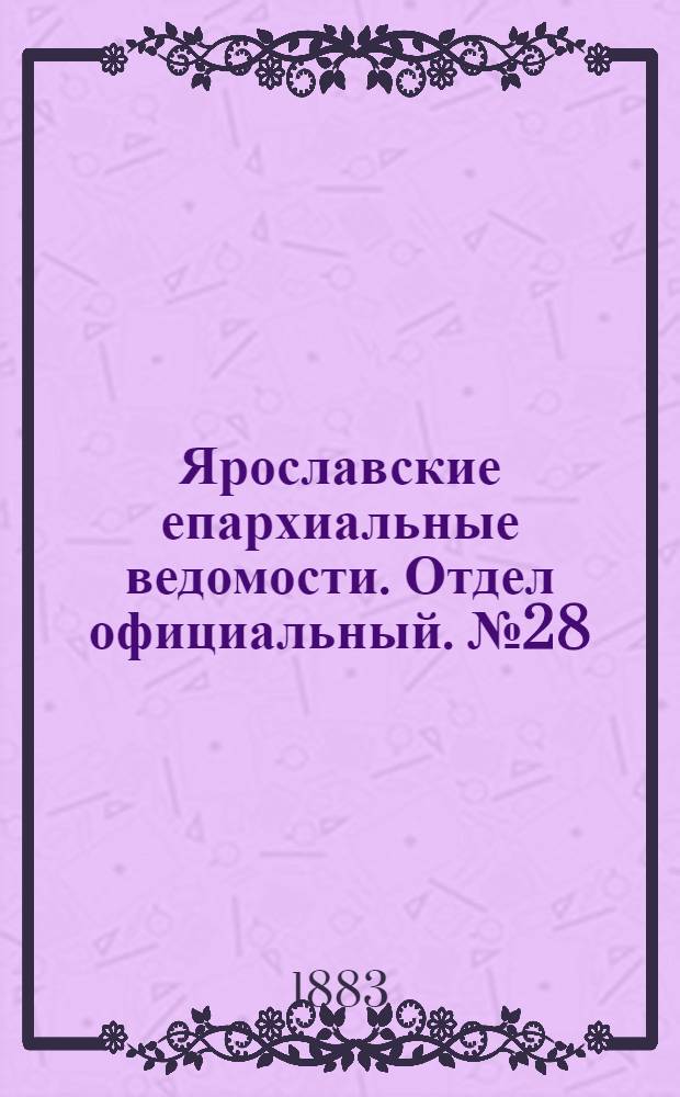 Ярославские епархиальные ведомости. Отдел официальный. № 28 (9 июля 1883 г.)