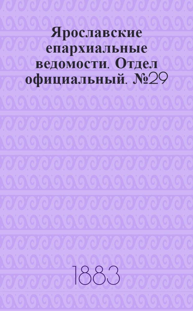 Ярославские епархиальные ведомости. Отдел официальный. № 29 (16 июля 1883 г.)