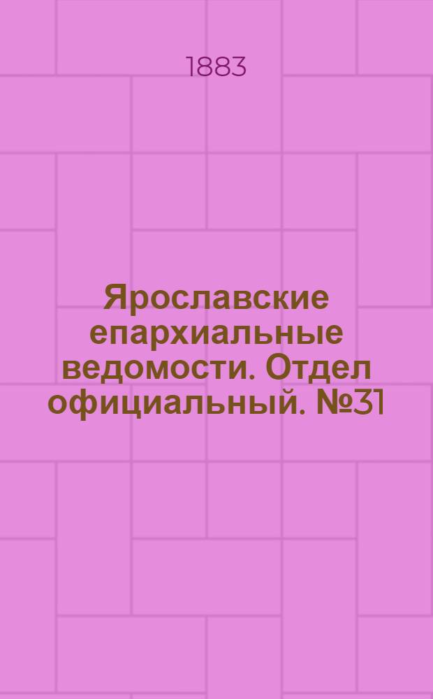 Ярославские епархиальные ведомости. Отдел официальный. № 31 (30 июля 1883 г.)