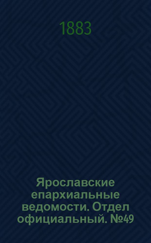 Ярославские епархиальные ведомости. Отдел официальный. № 49 (3 декабря 1883 г.)
