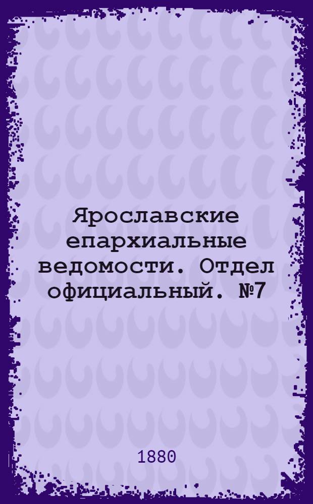 Ярославские епархиальные ведомости. Отдел официальный. № 7 (13 февраля 1880 г.)