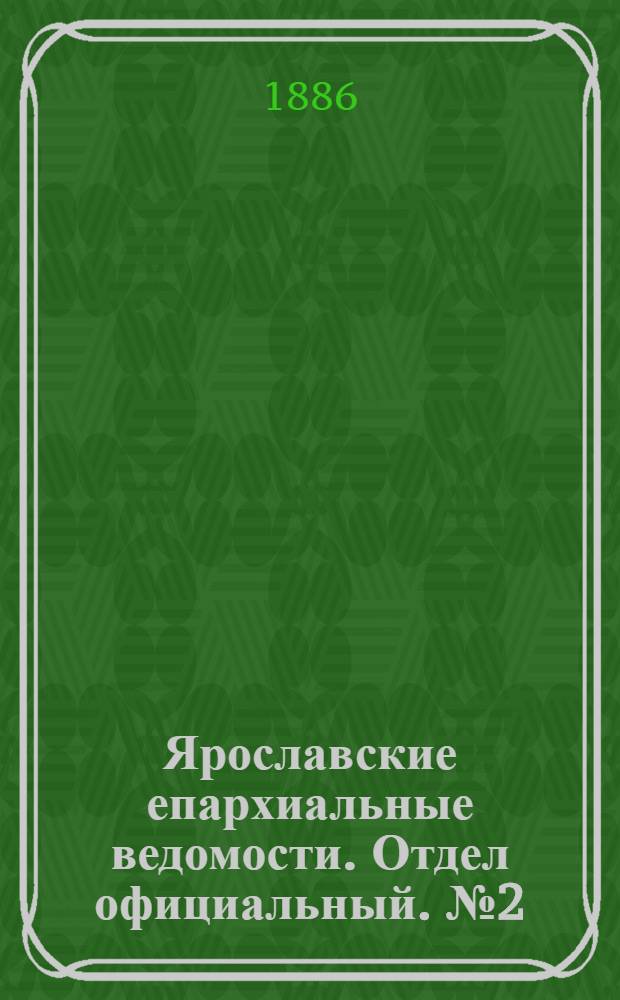 Ярославские епархиальные ведомости. Отдел официальный. № 2 (13 января 1886 г.)