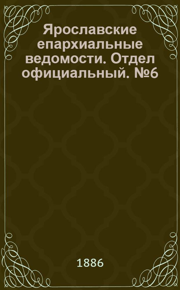Ярославские епархиальные ведомости. Отдел официальный. № 6 (10 февраля 1886 г.)