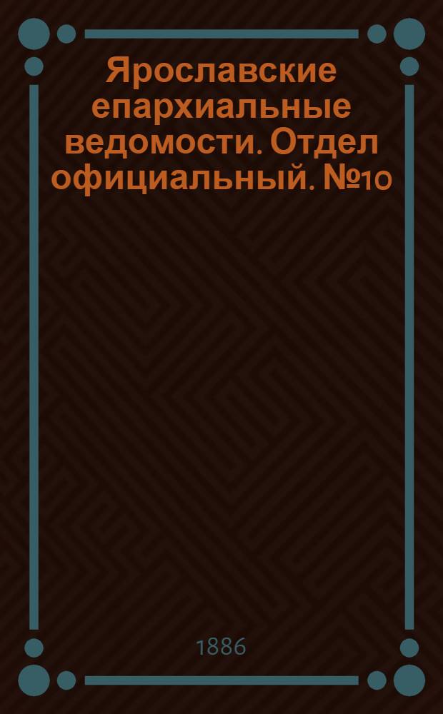Ярославские епархиальные ведомости. Отдел официальный. № 10 (10 марта 1886 г.)