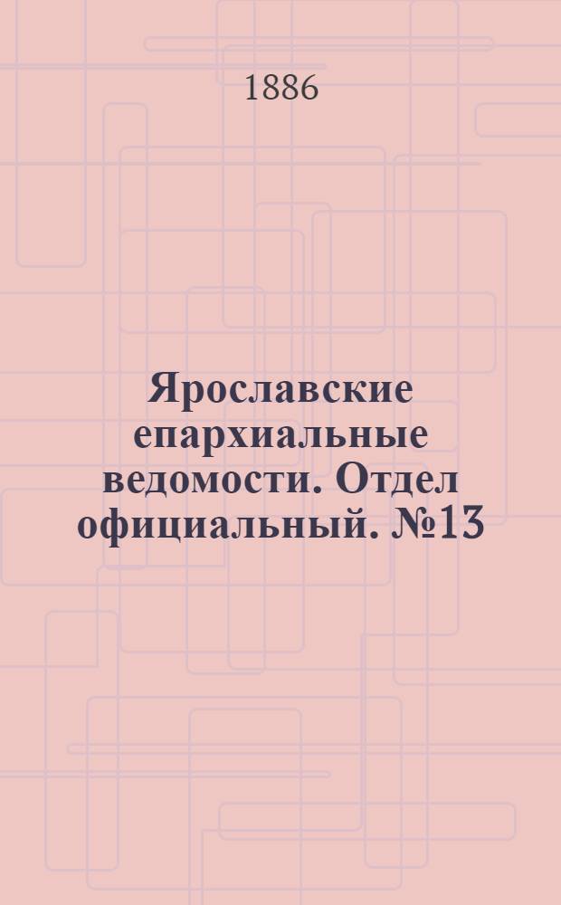 Ярославские епархиальные ведомости. Отдел официальный. № 13 (31 марта 1886 г.)